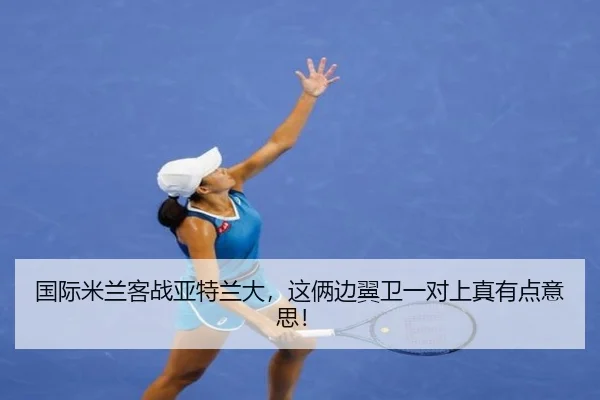 国际米兰客战亚特兰大，这俩边翼卫一对上真有点意思！